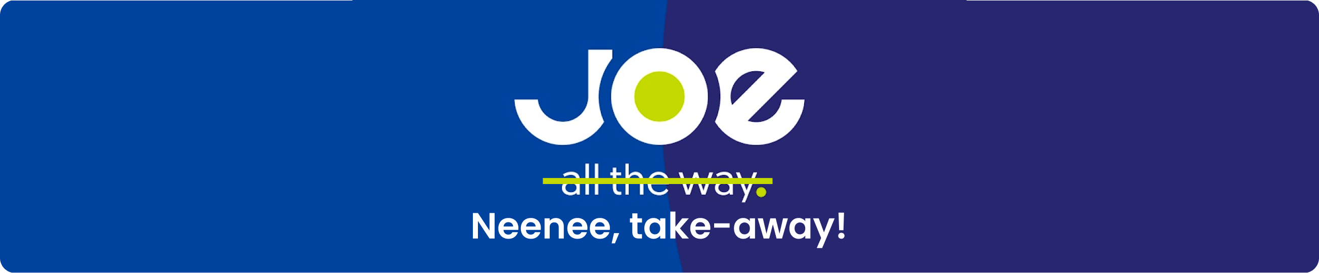 JOE neenee, take-away!